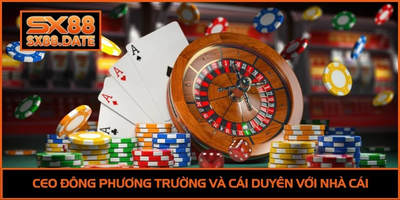 CEO ĐÔNG PHƯƠNG TRƯỜNG CEO Đông Phương Trường và cái duyên với nhà cái